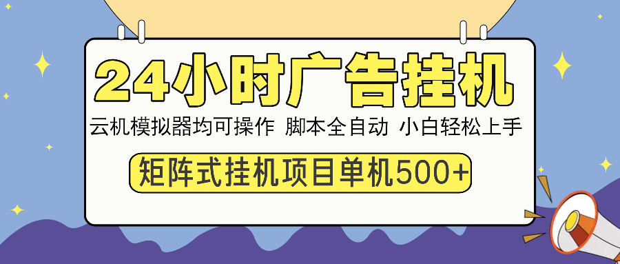 24小时广告挂机 单机收益500+ 矩阵式操作，设备越多收益越大，小白轻松上手_网创掘金