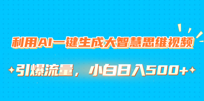 利用AI一键生成大智慧思维视频，引爆流量，小白日入500+_网创掘金