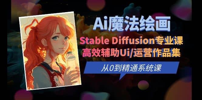 Ai魔法绘画 Stable Diffusion专业课 高效辅助Ui/运营作品集 0到精通系统课_网创掘金