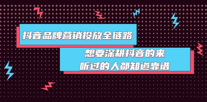 抖音品牌营销投放全链路：想要深耕抖音的来，听过的人都知道靠谱_网创掘金
