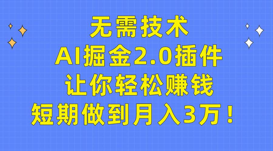 无需技术，AI掘金2.0插件让你轻松赚钱，短期做到月入3万！_网创掘金