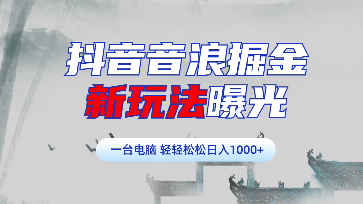 抖音音浪掘金，新玩法曝光学员轻松日入1000+_网创掘金