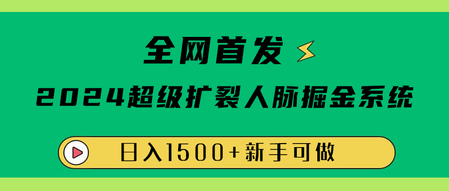 全网首发：2024超级扩列，人脉掘金系统，日入1500+_网创掘金