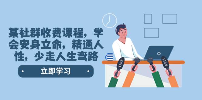 某社群收费课程，学会安身立命，精通人性，少走人生弯路（77节课）_网创掘金