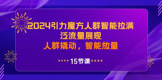 2024引力魔方人群智能拉满，泛流量展现，人群撬动，智能放量_网创掘金