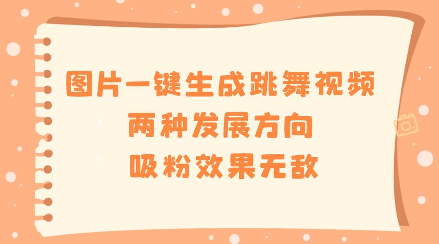 图片一键生成跳舞视频，两种发展方向，吸粉效果无敌_网创掘金