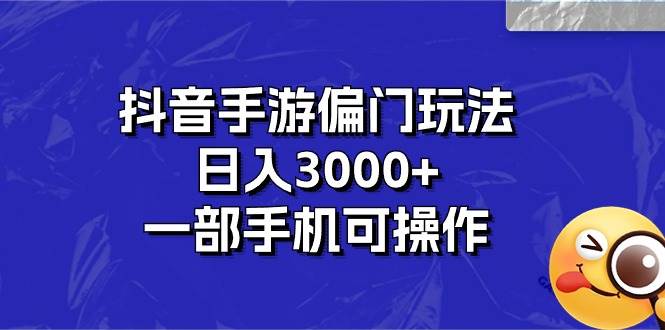 抖音手游偏门玩法，日入3000+，一部手机可操作_网创掘金