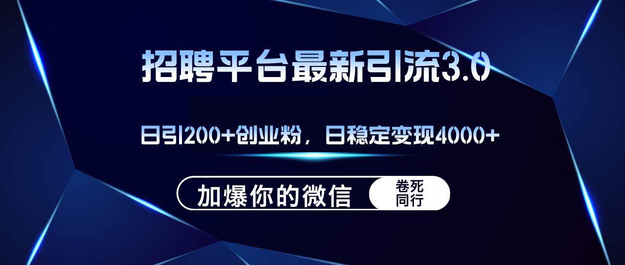 招聘平台日引流200+创业粉，加爆微信，日稳定变现4000+_网创掘金