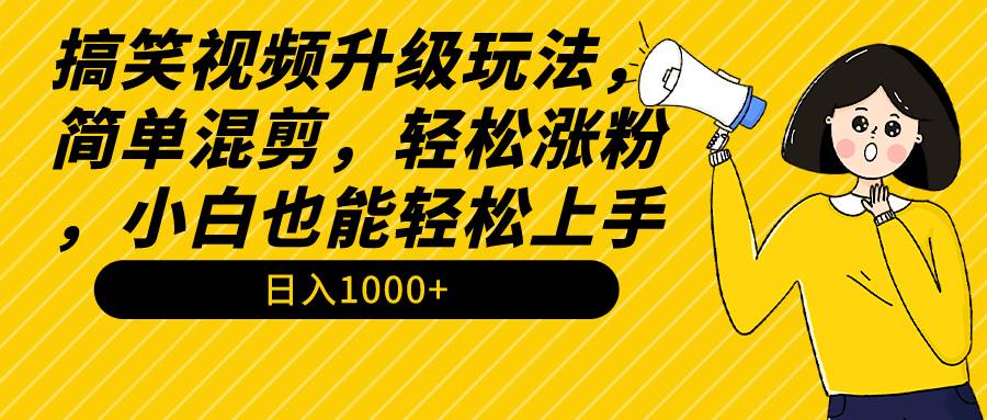 搞笑视频升级玩法，简单混剪，轻松涨粉，小白也能上手，日入1000+教程+素材_网创掘金