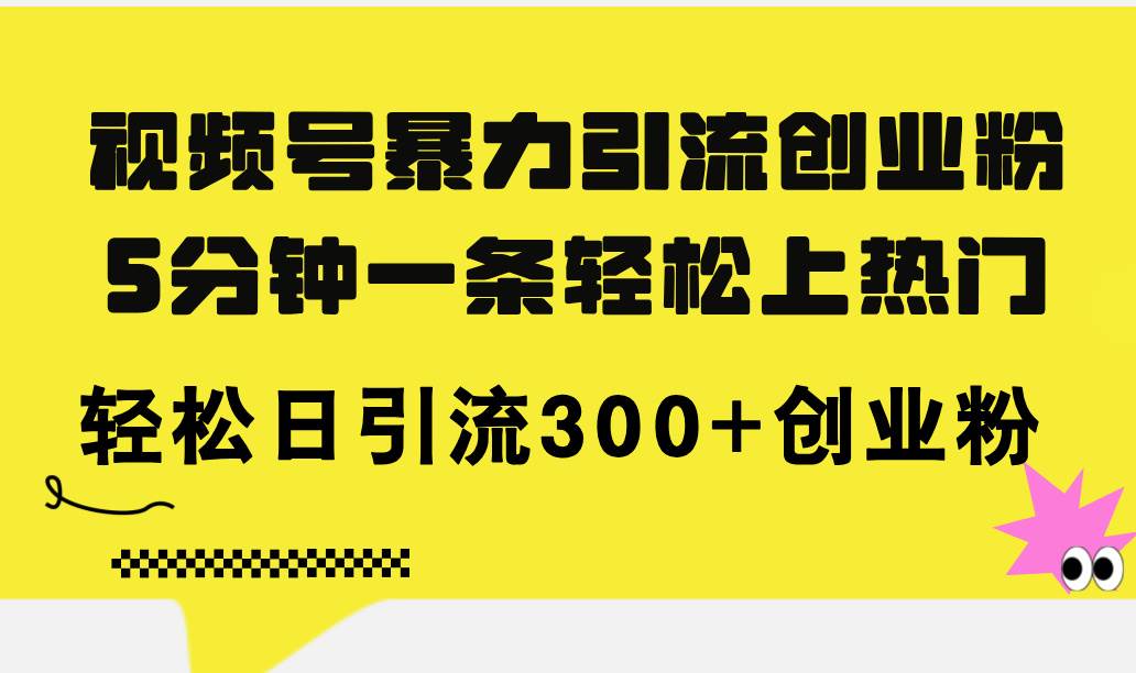 视频号暴力引流创业粉，5分钟一条轻松上热门，轻松日引流300+创业粉_网创掘金