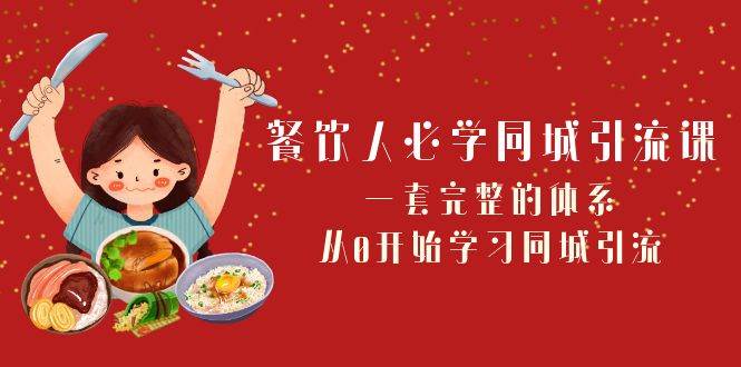 餐饮人必学-同城引流课：一套完整的体系，从0开始学习同城引流（68节课）_网创掘金