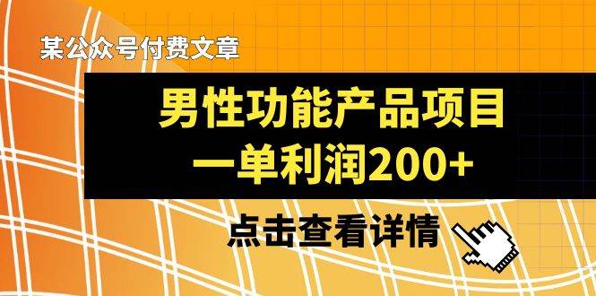 某公众号付费文章《男性功能产品项目，一单利润200+》来品鉴下吧_网创掘金