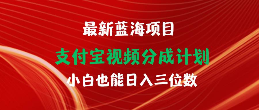 最新蓝海项目 支付宝视频频分成计划 小白也能日入三位数_网创掘金