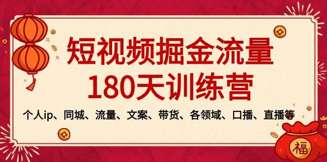 短视频-掘金流量180天训练营，个人ip、同城、流量、文案、带货、各领域、口播、直播等_网创掘金