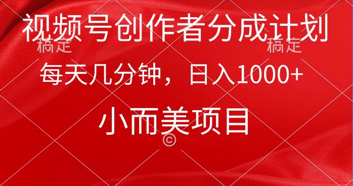 视频号创作者分成计划，每天几分钟，收入1000+，小而美项目_网创掘金