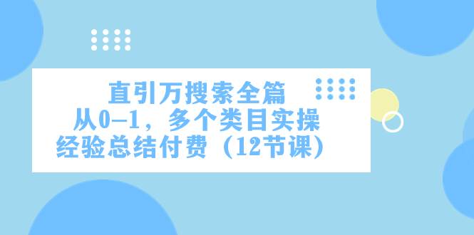直引万·搜索全篇，从0-1，多个类目实操经验总结付费（12节课）_网创掘金