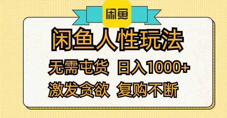 闲鱼人性玩法 无需屯货 日入1000+ 激发贪欲 复购不断_网创掘金