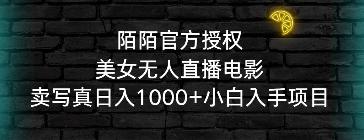 陌陌官方授权美女无人直播电影，卖写真日入1000+小白入手项目_网创掘金