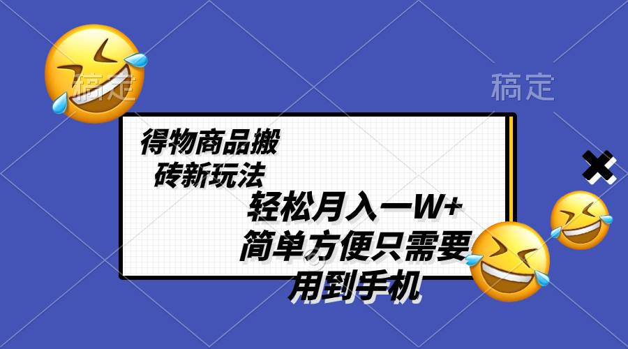 轻松月入一W+，得物商品搬砖新玩法，简单方便 一部手机即可 不需要剪辑制作_网创掘金