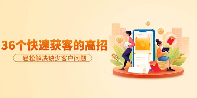分享36个快速获客的高招：轻松解决缺少客户问题，有效才是硬道理_网创掘金