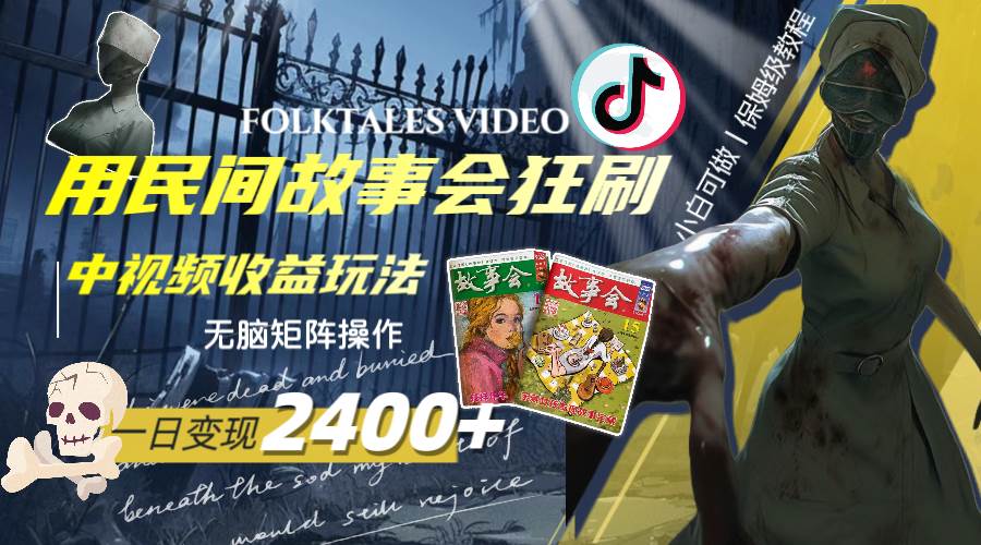 一天变现2400+，用民间故事会狂刷中视频播放收益玩法，无脑矩阵操作_网创掘金