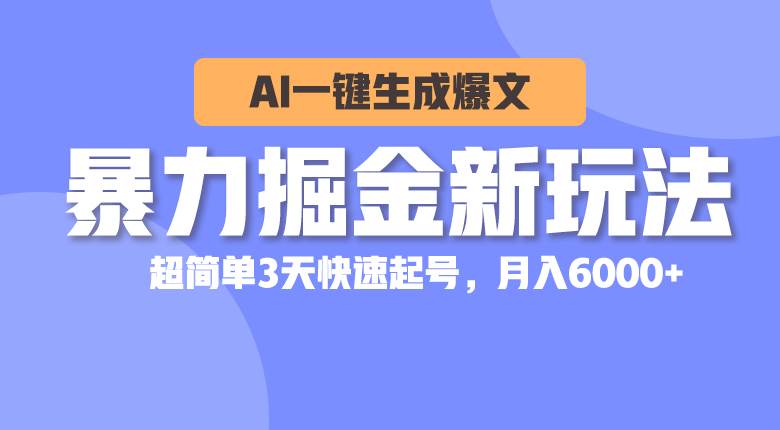 暴力掘金新玩法，AI一键生成爆文，超简单3天快速起号，月入6000+_网创掘金