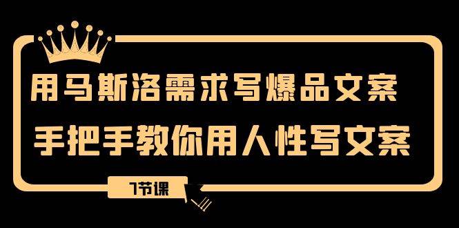 用马斯洛·需求写爆品文案，手把手教你用人性写文案（7节课）_网创掘金