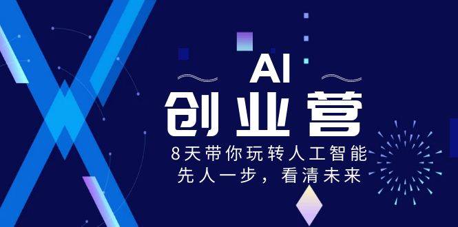 AI-创业营，8天带你玩转人工智能，先人一步，看清未来！_网创掘金