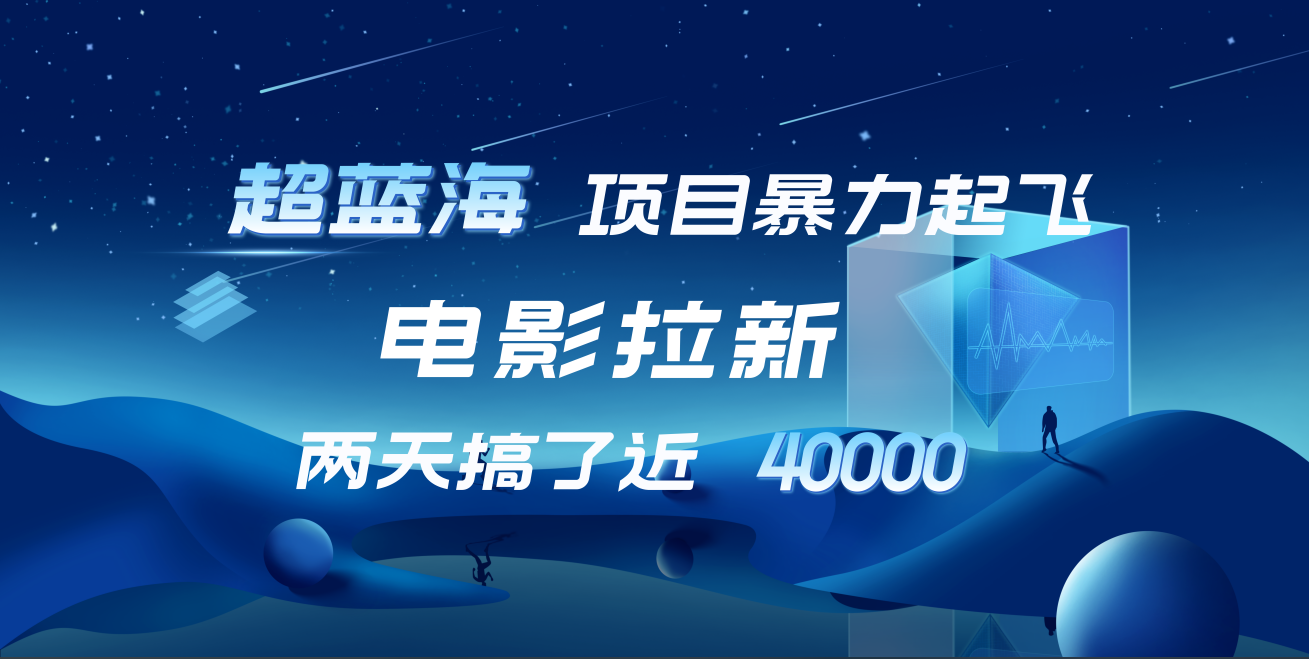 【蓝海项目】电影拉新，两天搞了近4w！超好出单，直接起飞_网创掘金
