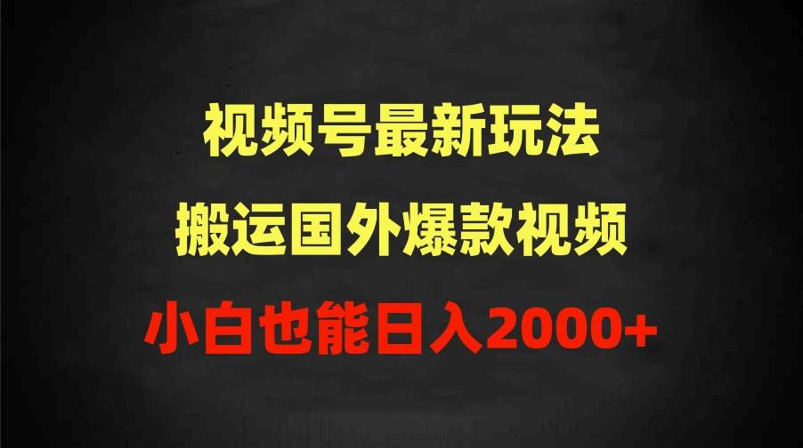 2024视频号最新玩法，搬运国外爆款视频，100%过原创，小白也能日入2000+_网创掘金