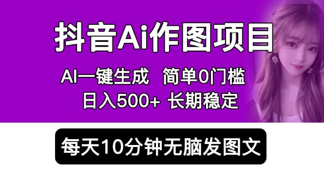 抖音Ai作图项目 Ai手机app一键生成图片 0门槛 每天10分钟发图文 日入500+_网创掘金