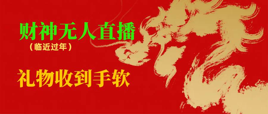 临近年节，抖快等平台必火的项目，财神爷无人直播间，礼物收到手软_网创掘金