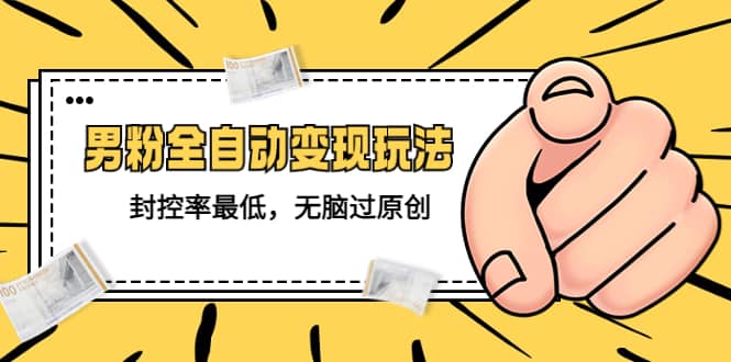 价值1980的男粉全自动变现玩法，封控率最低，无脑过原创_网创掘金