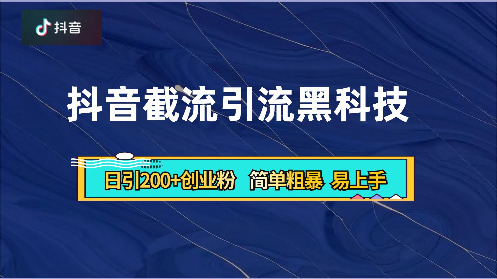 抖音暴力截流引流黑科技，日引200+创业粉，顶流导师内部课程，简单粗暴易上手_网创掘金