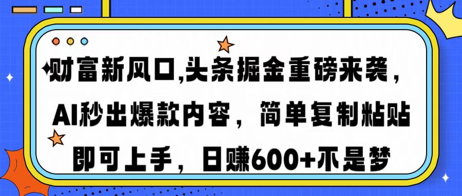 财富新风口,头条掘金重磅来袭，AI秒出爆款内容，简单复制粘贴即可上手，日赚600+不是梦_网创掘金