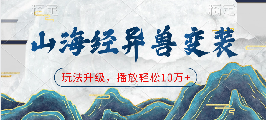 山海经异兽变装，玩法升级，播放轻松10万+_网创掘金