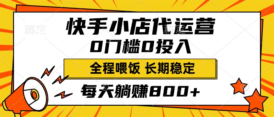 快手小店代运营，0投入0门槛，每天躺赚800+，长期稳定_网创掘金