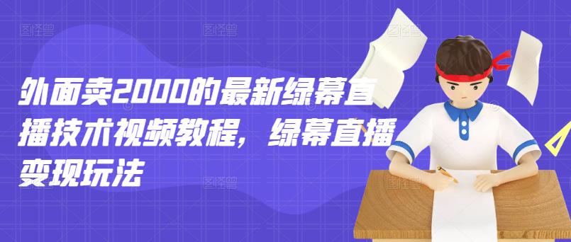 外面卖2000的最新绿幕直播技术视频教程，绿幕直播变现玩法_网创掘金