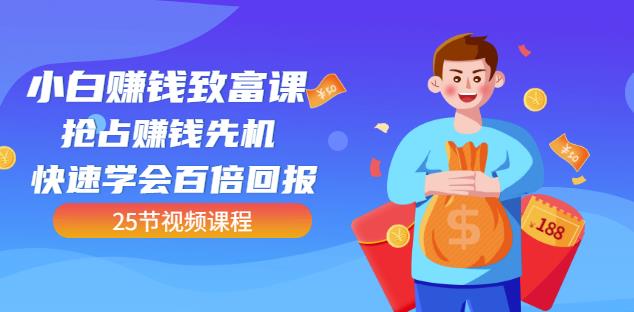【全网最火】小白赚钱致富课：抢占赚钱先机快速学会百倍回报（25节视频）_网创掘金