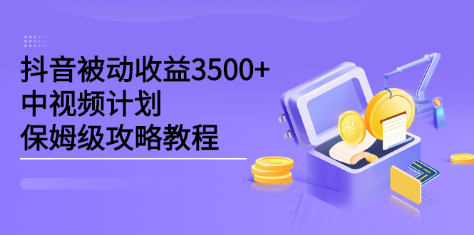 抖音被动收益3500+，中视频计划保姆级攻略教程_网创掘金