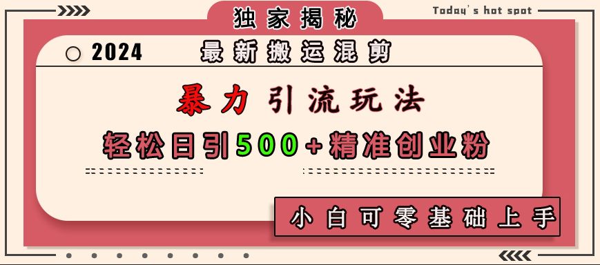 最新搬运混剪暴力引流玩法，轻松日引500+精准创业粉，小白可零基础上手_网创掘金