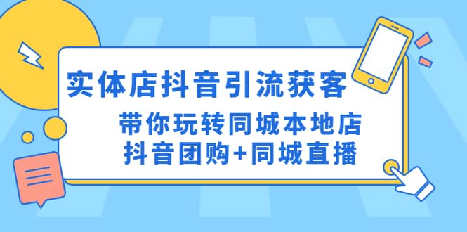 实体店抖音引流获客实操课：带你玩转同城本地店抖音团购+同城直播_网创掘金