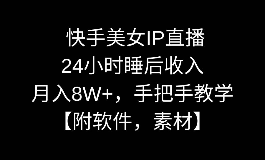 快手美女IP直播，24小时睡后收入，月入8W+，手把手教学【附软件，素材】_网创掘金
