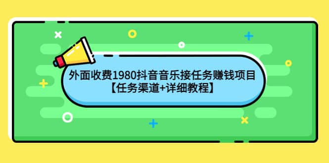 外面收费1980抖音音乐接任务赚钱项目【任务渠道+详细教程】_网创掘金