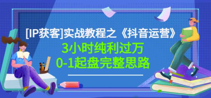 星盒[IP获客]实战教程之《抖音运营》3小时纯利过万0-1起盘完整思路价值498_网创掘金