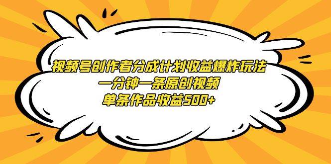 视频号创作者分成计划收益爆炸玩法，一分钟一条原创视频，单条作品收益500+_网创掘金