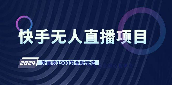 快手无人直播项目，外面卖1900的全新玩法_网创掘金