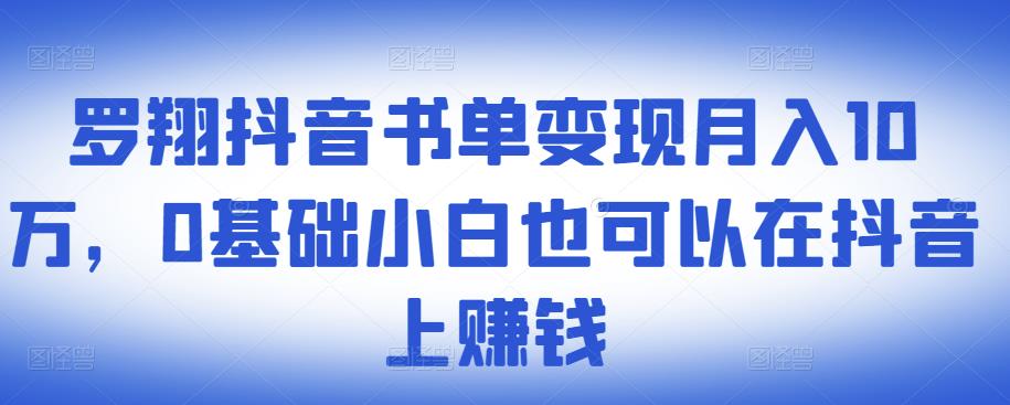​罗翔抖音书单变现月入10万，0基础小白也可以在抖音上赚钱_网创掘金