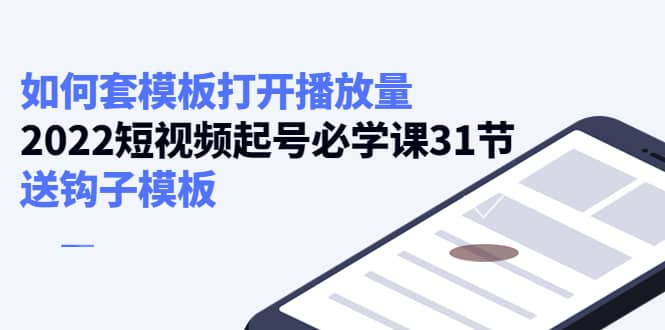 如何套模板打开播放量，2022短视频起号必学课31节，送钩子模板_网创掘金