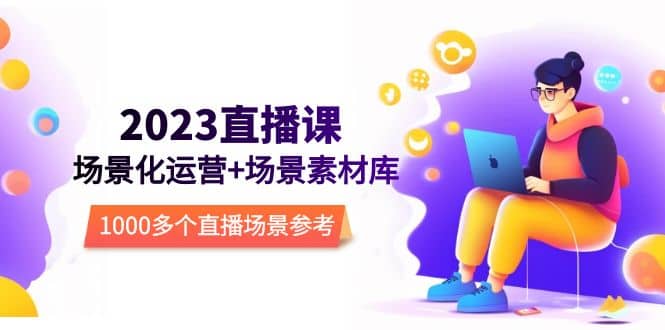 2023直播-场景化运营+场景素材库，1000多个直播场景参考！_网创掘金